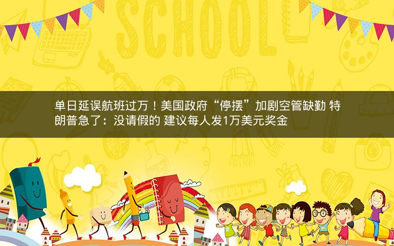 单日延误航班过万！美国政府“停摆”加剧空管缺勤 特朗普急了：没请假的 建议每人发1万美元奖金
