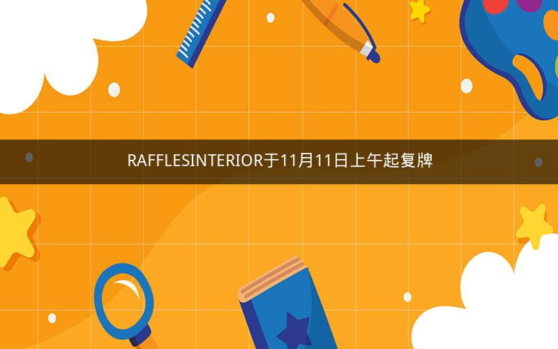 RAFFLESINTERIOR于11月11日上午起复牌