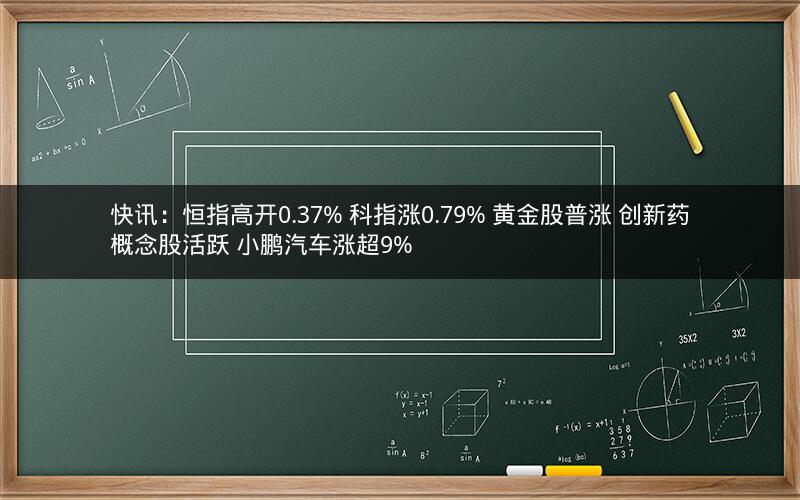 快讯：恒指高开0.37% 科指涨0.79% 黄金股普涨 创新药概念股活跃 小鹏汽车涨超9%