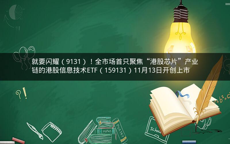 就要闪耀（9131）！全市场首只聚焦“港股芯片”产业链的港股信息技术ETF（159131）11月13日开创上市