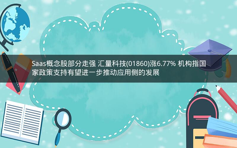 Saas概念股部分走强 汇量科技(01860)涨6.77% 机构指国家政策支持有望进一步推动应用侧的发展