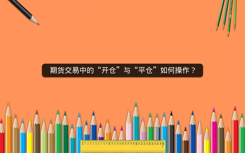 期货交易中的“开仓”与“平仓”如何操作？