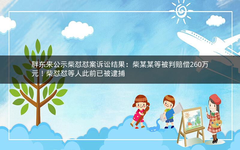 胖东来公示柴怼怼案诉讼结果：柴某某等被判赔偿260万元！柴怼怼等人此前已被逮捕