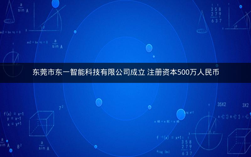东莞市东一智能科技有限公司成立 注册资本500万人民币