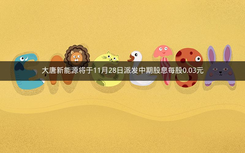 大唐新能源将于11月28日派发中期股息每股0.03元