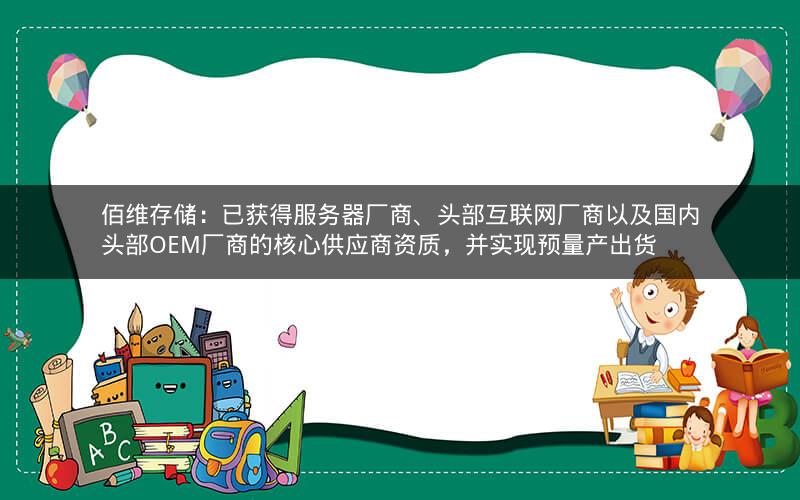 佰维存储：已获得服务器厂商、头部互联网厂商以及国内头部OEM厂商的核心供应商资质，并实现预量产出货