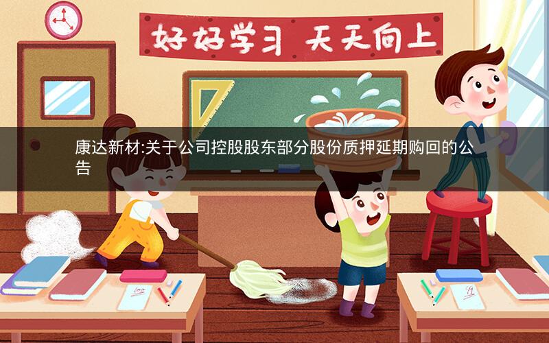 康达新材:关于公司控股股东部分股份质押延期购回的公告