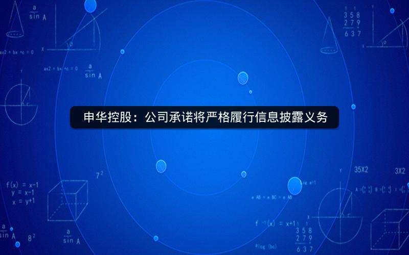 申华控股：公司承诺将严格履行信息披露义务