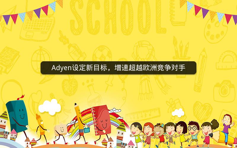 Adyen设定新目标，增速超越欧洲竞争对手