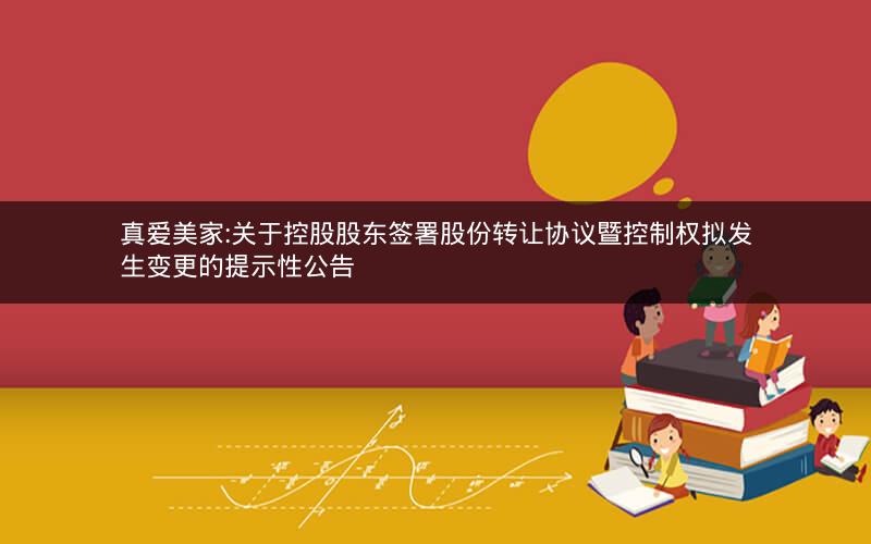 真爱美家:关于控股股东签署股份转让协议暨控制权拟发生变更的提示性公告