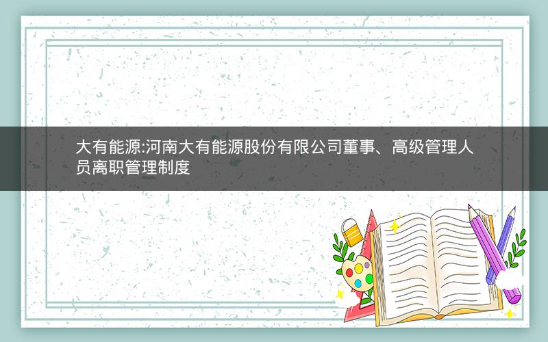 大有能源:河南大有能源股份有限公司董事、高级管理人员离职管理制度