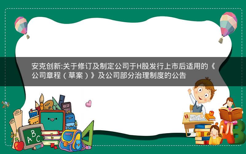 安克创新:关于修订及制定公司于H股发行上市后适用的《公司章程（草案）》及公司部分治理制度的公告