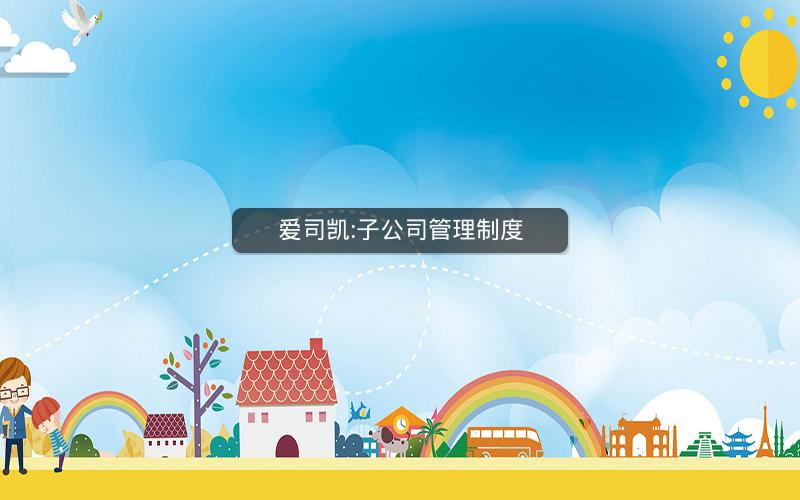 爱司凯:子公司管理制度