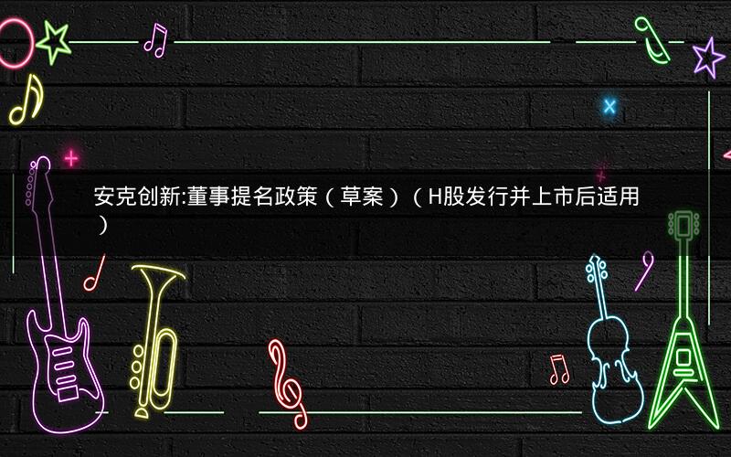 安克创新:董事提名政策（草案）（H股发行并上市后适用）