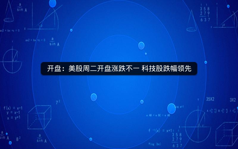 开盘：美股周二开盘涨跌不一 科技股跌幅领先