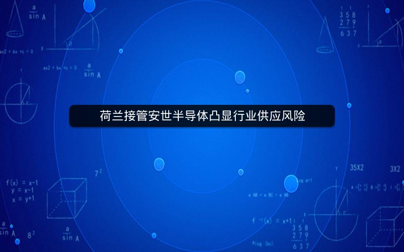 荷兰接管安世半导体凸显行业供应风险