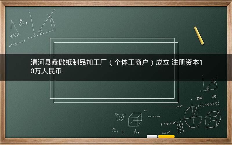 清河县鑫傲纸制品加工厂（个体工商户）成立 注册资本10万人民币