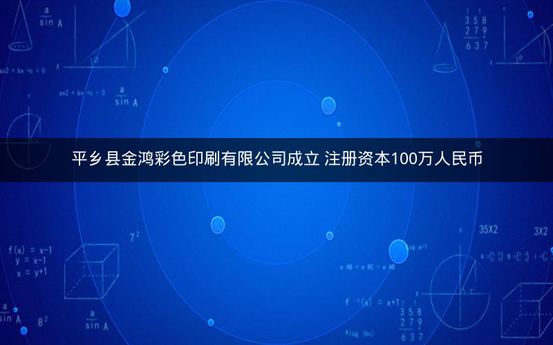 平乡县金鸿彩色印刷有限公司成立 注册资本100万人民币