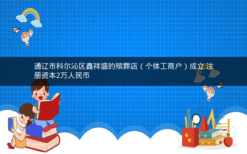 通辽市科尔沁区鑫祥盛的殡葬店（个体工商户）成立 注册资本2万人民币