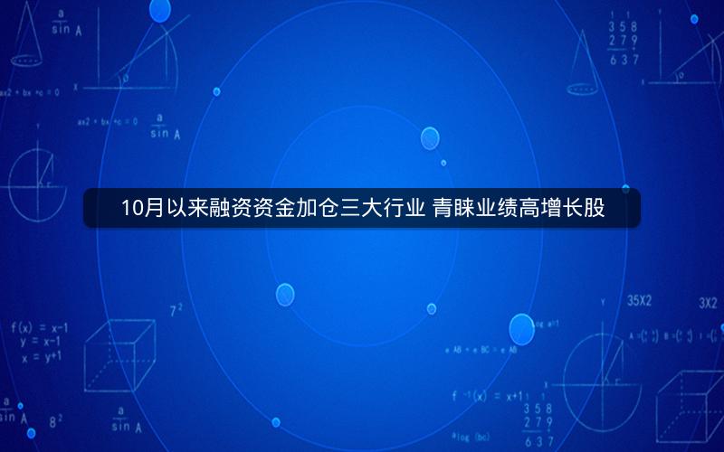 10月以来融资资金加仓三大行业 青睐业绩高增长股 10月以来融资资金加仓三大行业 青睐业绩高增长股