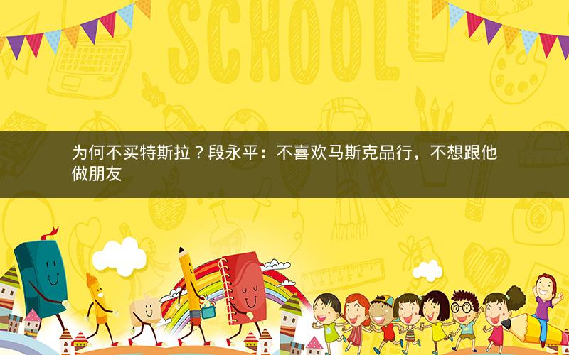 为何不买特斯拉？段永平：不喜欢马斯克品行，不想跟他做朋友