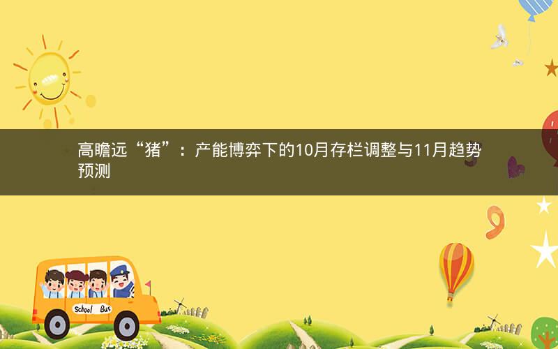 高瞻远“猪”:产能博弈下的10月存栏调整与11月趋势预测 高瞻远“猪”:产能博弈下的10月存栏调整与11月趋势预测