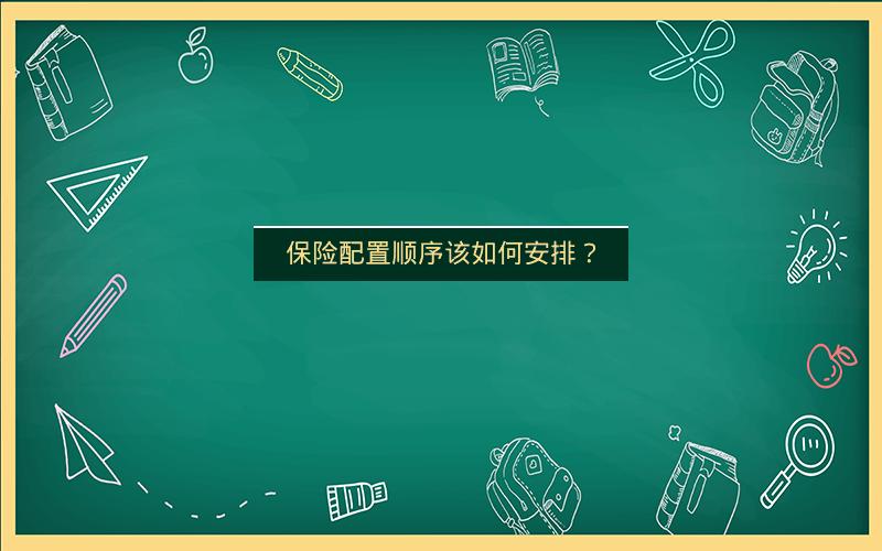 保险配置顺序该如何安排? 保险配置顺序该如何安排?