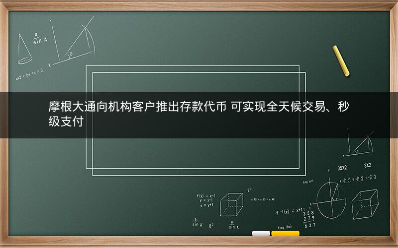 摩根大通向机构客户推出存款代币 可实现全天候交易、秒级支付 摩根大通向机构客户推出存款代币 可实现全天候交易、秒级支付