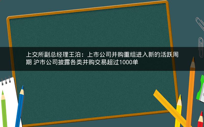 上交所副总经理王泊：上市公司并购重组进入新的活跃周期 沪市公司披露各类并购交易超过1000单