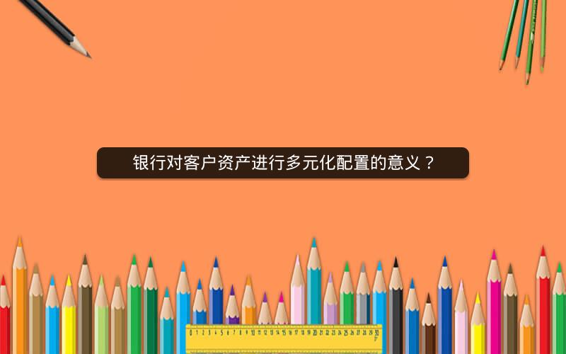 银行对客户资产进行多元化配置的意义？
