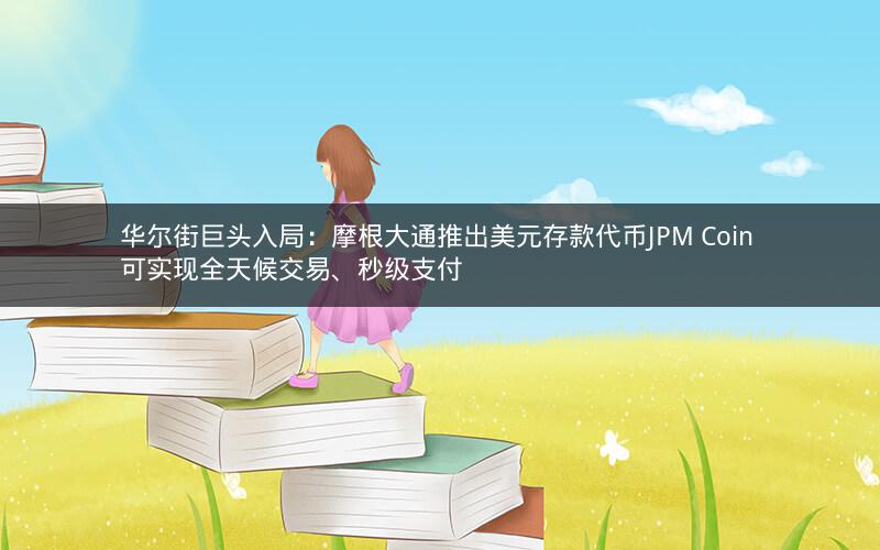 华尔街巨头入局：摩根大通推出美元存款代币JPM Coin 可实现全天候交易、秒级支付