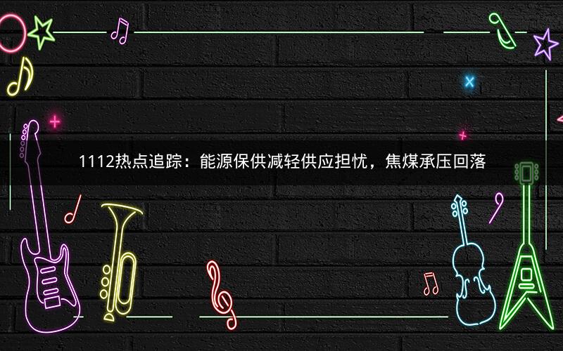 1112热点追踪:能源保供减轻供应担忧,焦煤承压回落 1112热点追踪:能源保供减轻供应担忧,焦煤承压回落