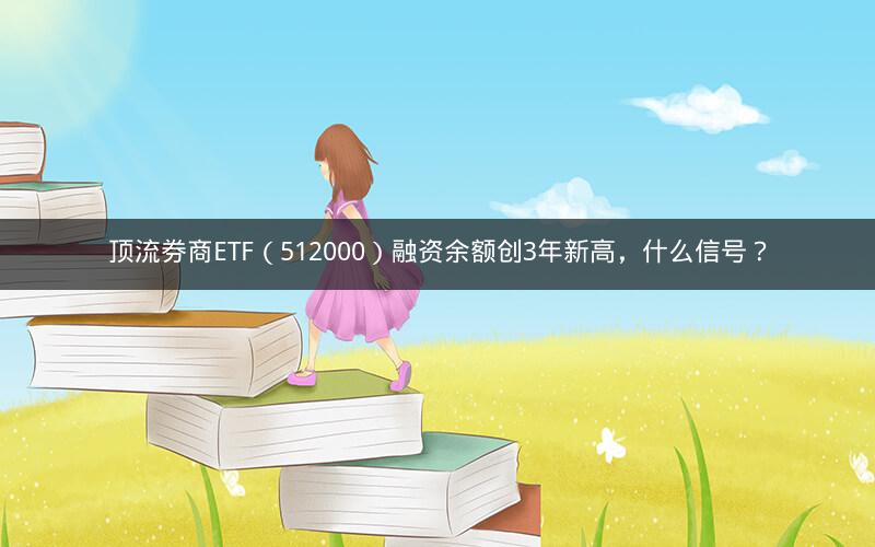 顶流券商ETF（512000）融资余额创3年新高，什么信号？