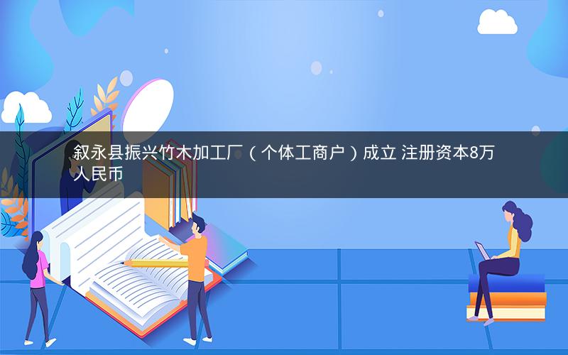叙永县振兴竹木加工厂（个体工商户）成立 注册资本8万人民币