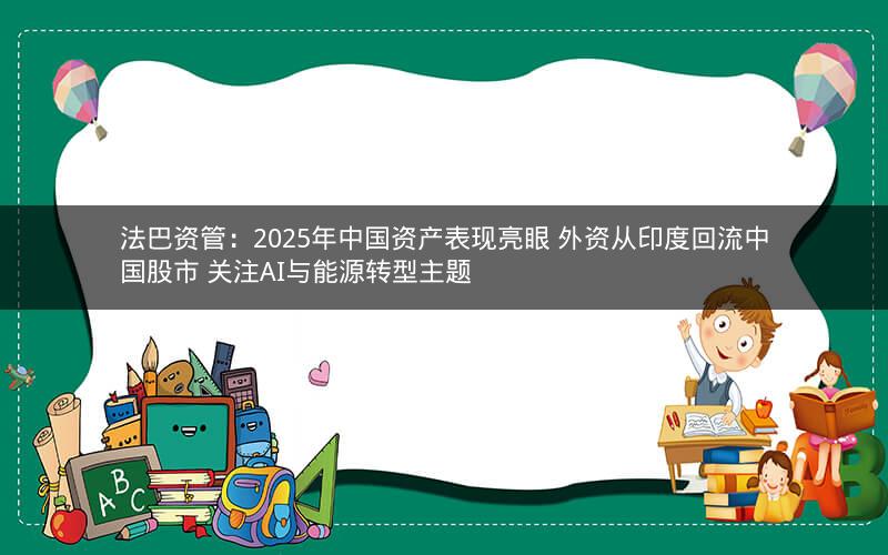 法巴资管：2025年中国资产表现亮眼 外资从印度回流中国股市 关注AI与能源转型主题