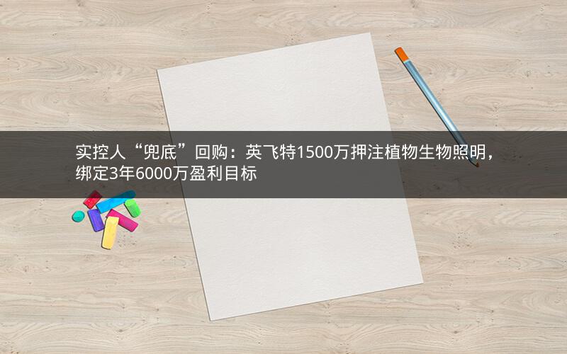 实控人“兜底”回购：英飞特1500万押注植物生物照明，绑定3年6000万盈利目标