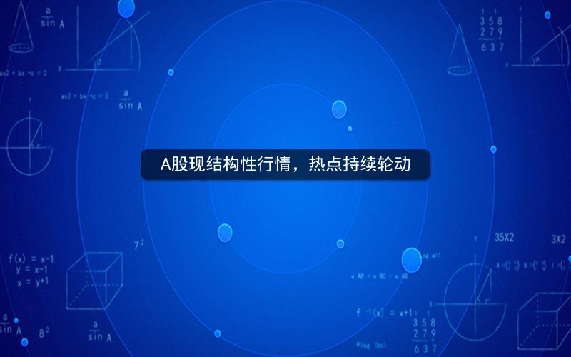 A股现结构性行情,热点持续轮动 A股现结构性行情,热点持续轮动