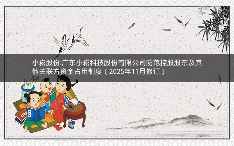小崧股份:广东小崧科技股份有限公司防范控股股东及其他关联方资金占用制度（2025年11月修订）