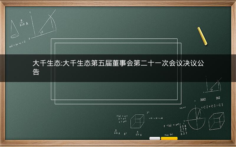 大千生态:大千生态第五届董事会第二十一次会议决议公告
