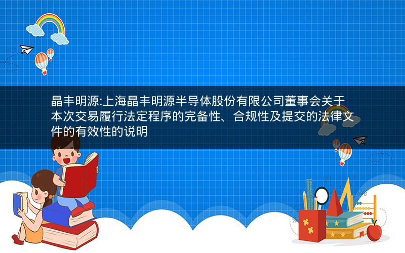晶丰明源:上海晶丰明源半导体股份有限公司董事会关于本次交易履行法定程序的完备性、合规性及提交的法律文件的有效性的说明