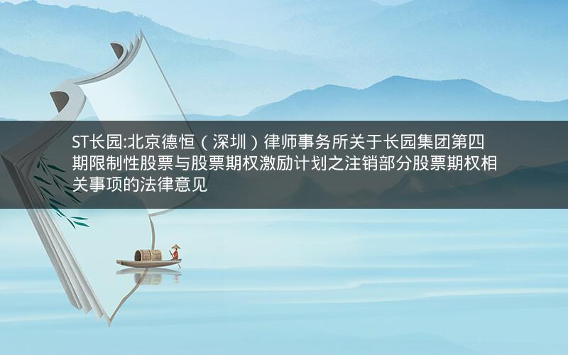 ST长园:北京德恒（深圳）律师事务所关于长园集团第四期限制性股票与股票期权激励计划之注销部分股票期权相关事项的法律意见