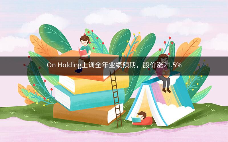 On Holding上调全年业绩预期，股价涨21.5%