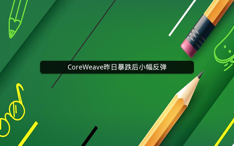 CoreWeave昨日暴跌后小幅反弹