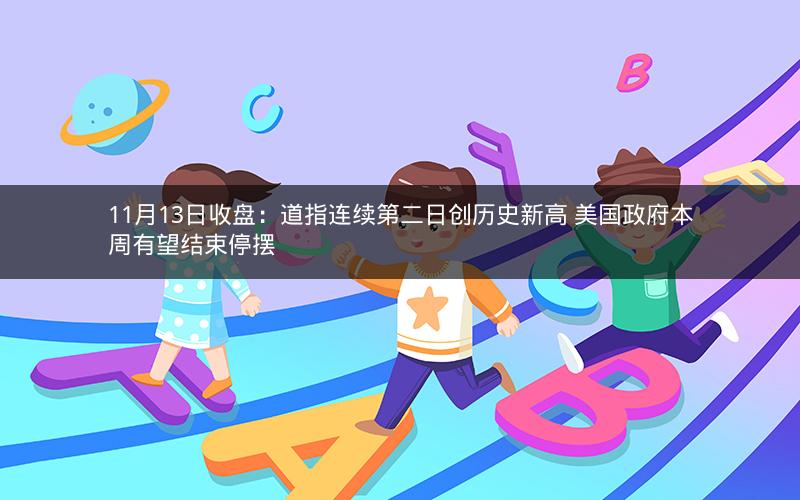 11月13日收盘：道指连续第二日创历史新高 美国政府本周有望结束停摆
