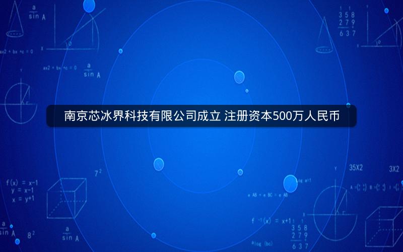 南京芯冰界科技有限公司成立 注册资本500万人民币