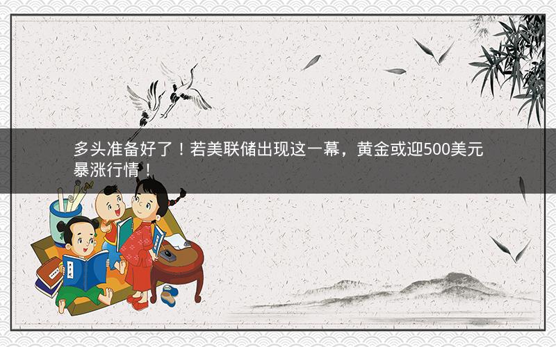 多头准备好了!若美联储出现这一幕,黄金或迎500美元暴涨行情! 多头准备好了!若美联储出现这一幕,黄金或迎500美元暴涨行情!