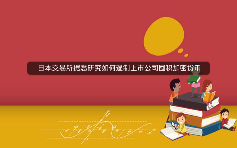 日本交易所据悉研究如何遏制上市公司囤积加密货币 日本交易所据悉研究如何遏制上市公司囤积加密货币