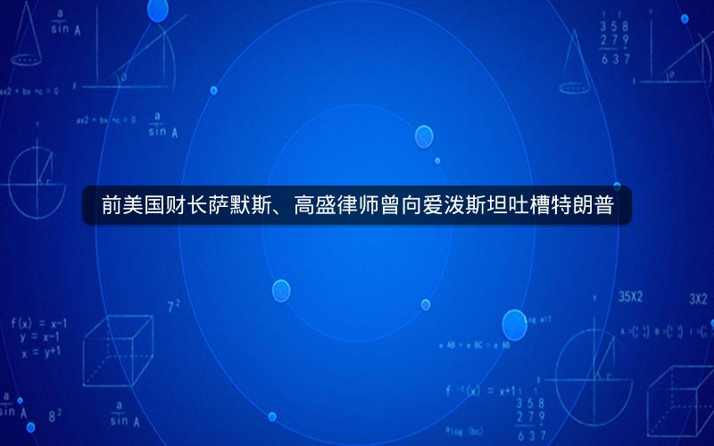 前美国财长萨默斯、高盛律师曾向爱泼斯坦吐槽特朗普