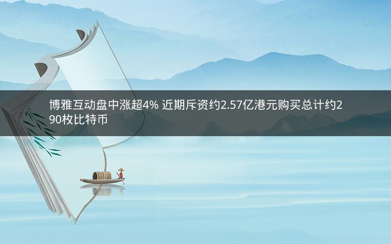 博雅互动盘中涨超4% 近期斥资约2.57亿港元购买总计约290枚比特币
