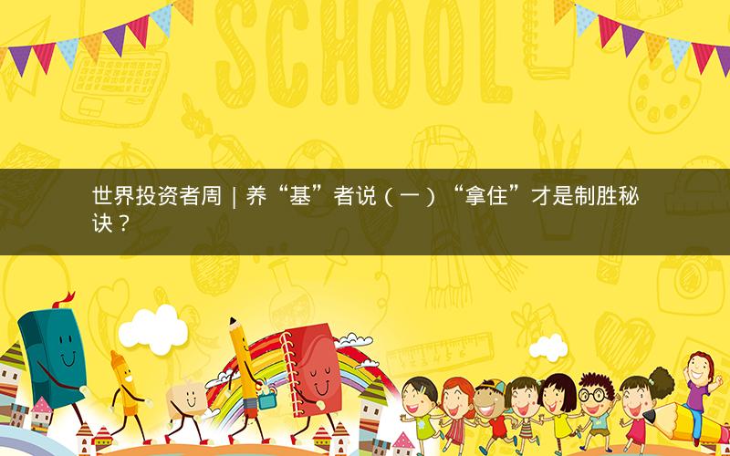 世界投资者周 | 养“基”者说（一）“拿住”才是制胜秘诀？